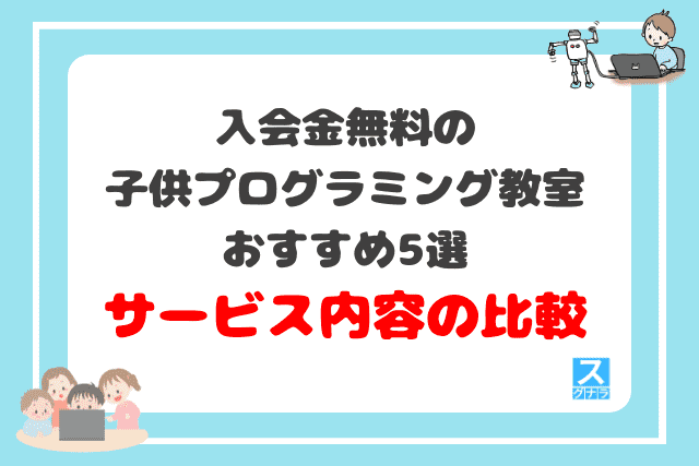 入会金無料の子供プログラミング教室おすすめ5選　サービス内容の比較結果