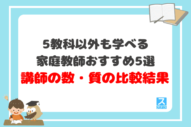 5教科以外も学べる家庭教師おすすめ5選　講師の数・質の比較結果