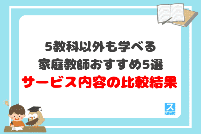 5教科以外も学べる家庭教師おすすめ5選　サービス内容の比較結果