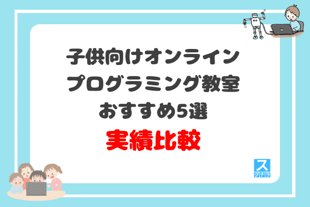 子供向けオンラインプログラミング教室おすすめ5選　実績の比較結果