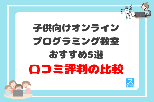 子供向けオンラインプログラミング教室おすすめ5選　口コミ評判の比較結果