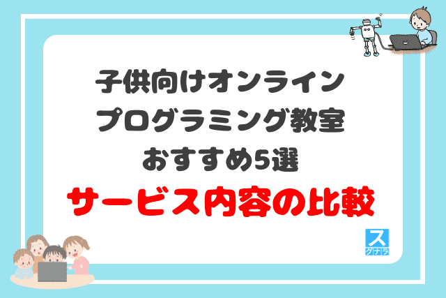 子供向けオンラインプログラミング教室おすすめ5選　サービス内容の比較結果