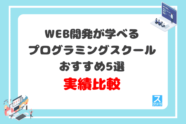 WEB開発が学べるプログラミングスクールおすすめ5選 実績比較結果