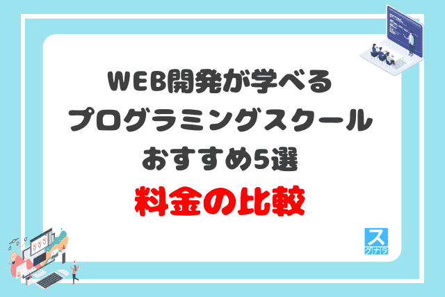 WEB開発が学べるプログラミングスクールおすすめ5選 料金の比較結果