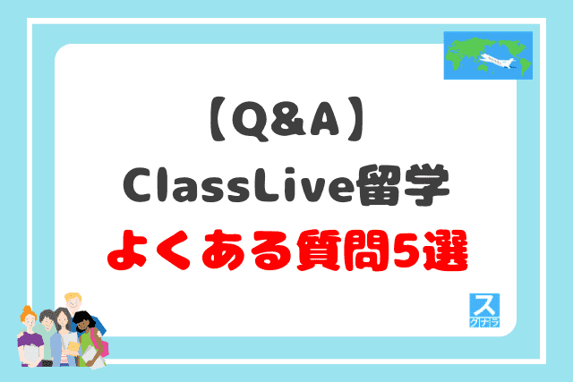 【Q&A】ClassLive留学に関するよくある質問5選
