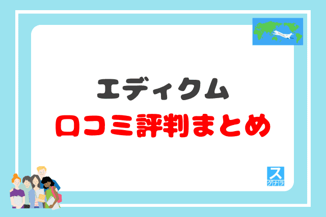 エディクム留学エージェントの口コミ評判 まとめ