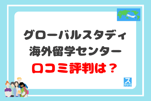 グローバルスタディ海外留学センターの口コミ評判は？