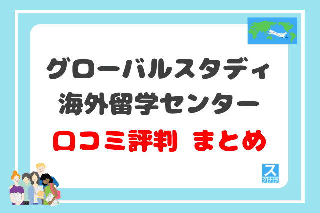 グローバルスタディ海外留学センターの口コミ評判 まとめ