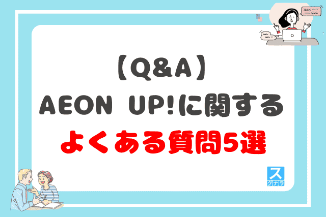 【Q&A】AEON UP!に関するよくある質問5選