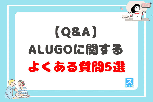 【Q&A】ALUGO（アルーゴ）に関するよくある質問5選