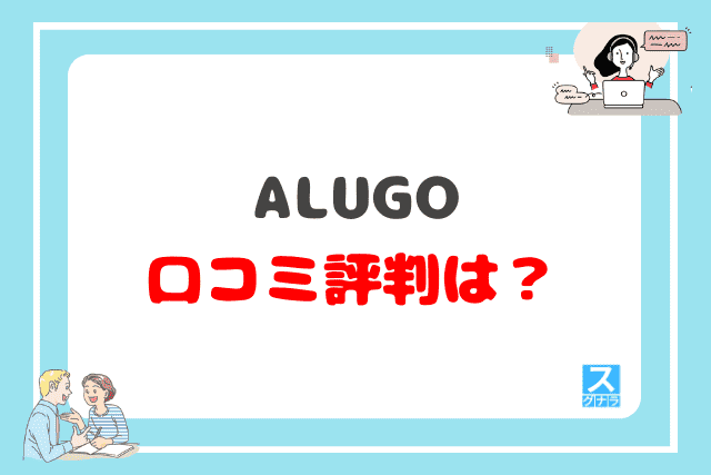 ALUGO（アルーゴ）の口コミ評判は？