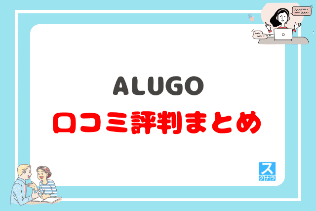 ALUGO（アルーゴ）の口コミ評判 まとめ