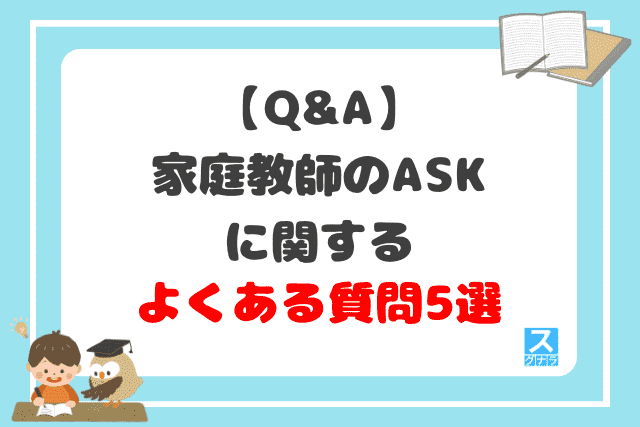 【Q&A】家庭教師のASKに関するよくある質問5選