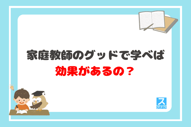 家庭教師のグッドで学べば効果があるの？