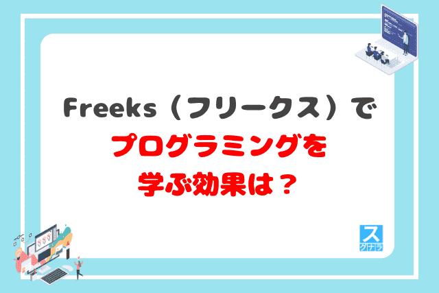 freeks（フリークス）でプログラミングを学ぶ効果は？