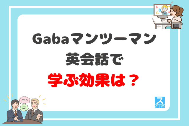 Gabaマンツーマン英会話で学ぶ効果は？