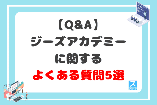 【Q&A】ジーズアカデミーに関するよくある質問5選