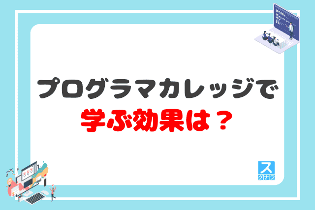 プログラマカレッジで学ぶ効果は？