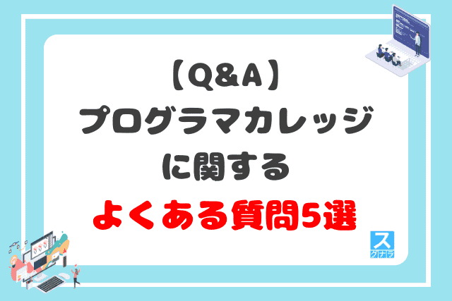 【Q&A】プログラマカレッジに関するよくある質問5選