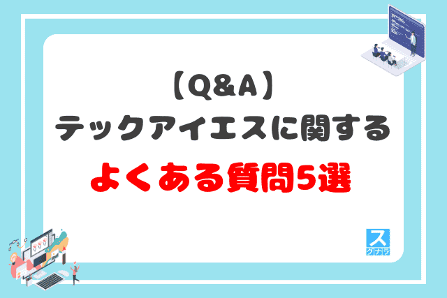 【Q&A】テックアイエスに関するよくある質問5選