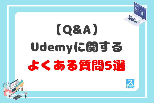 【Q&A】Udemyに関するよくある質問5選