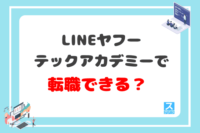 LINEヤフーテックアカデミーを利用して、エンジニア転職できる？