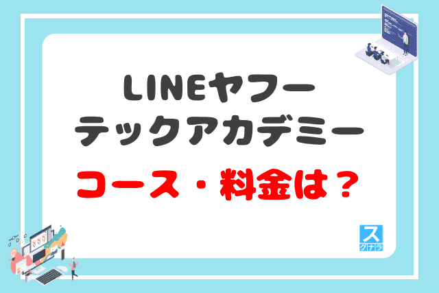 LINEヤフーテックアカデミーのコース・料金は？