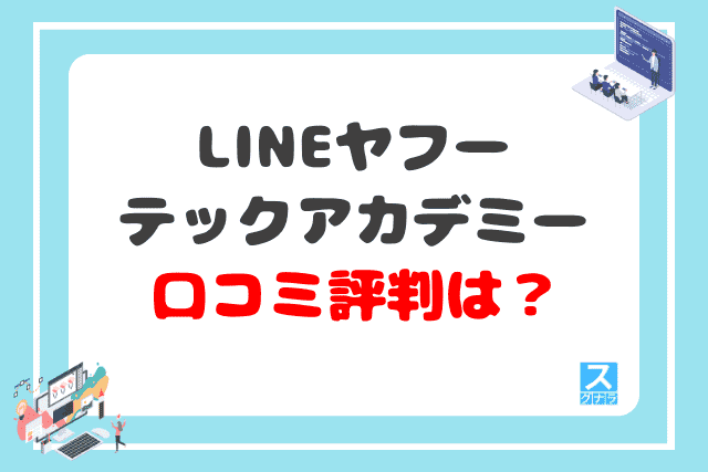 LINEヤフーテックアカデミーの口コミ評判は？