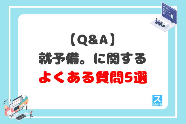 【Q&A】就予備。に関するよくある質問5選