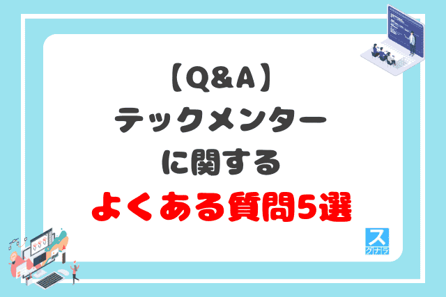 【Q&A】テックメンターに関するよくある質問5選