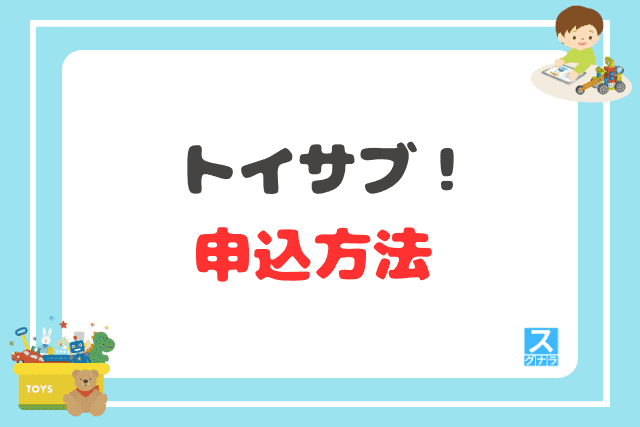 トイサブ！の申込方法