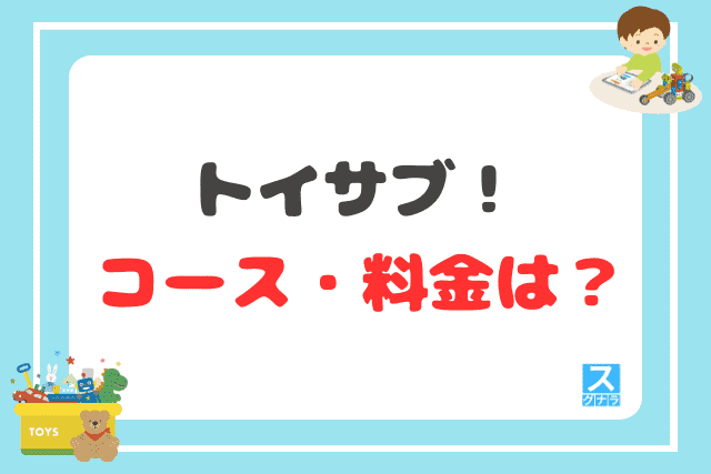 トイサブ！のコース・料金は？