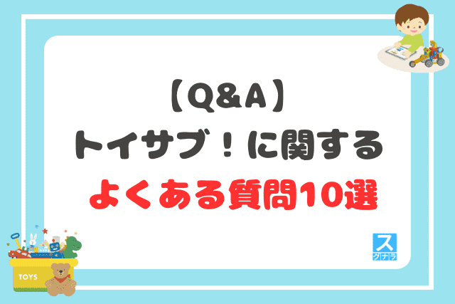 【Q&A】トイサブ！に関するよくある質問10選