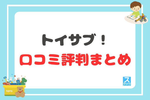 トイサブ！の口コミ評判 まとめ