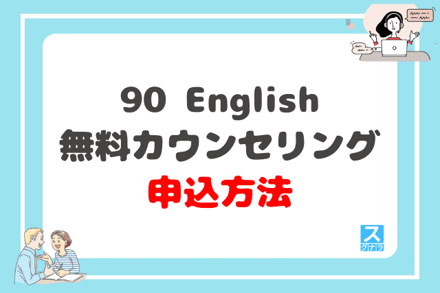 90 Englishの無料カウンセリングの申込方法