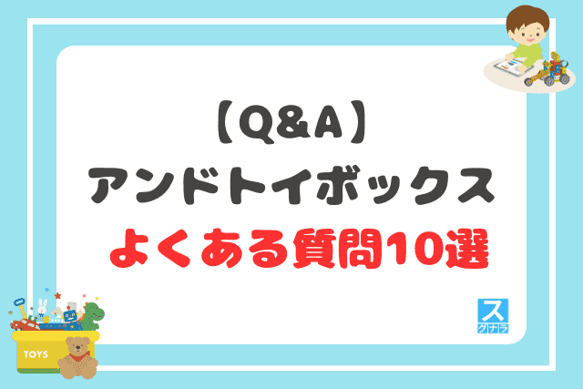 【Q&A】アンドトイボックスに関するよくある質問10選