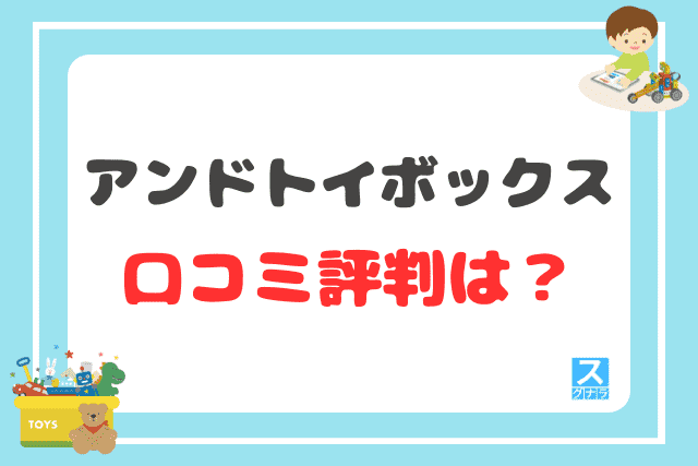 アンドトイボックスの口コミ評判は？