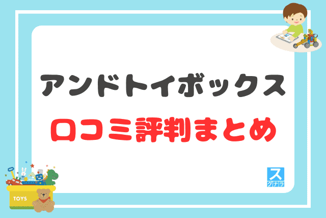 アンドトイボックスの口コミ評判 まとめ