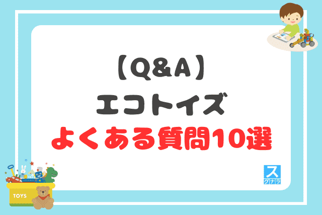 【Q&A】エコトイズに関するよくある質問10選