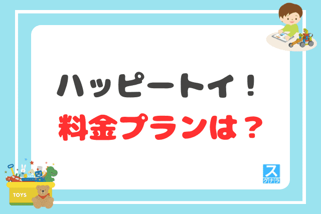 ハッピートイ！の料金プランは？