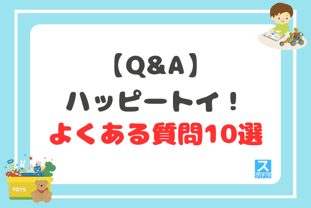 【Q&A】ハッピートイ！に関するよくある質問10選