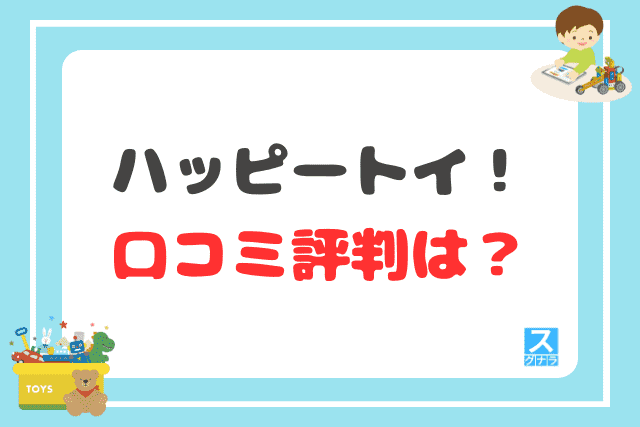 ハッピートイ！の口コミ評判は？