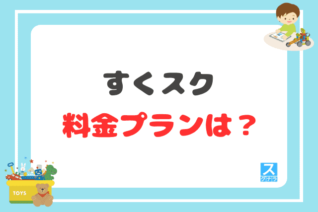 すくスクの料金プランは？