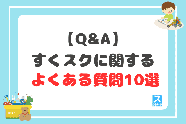 【Q&A】すくスクに関するよくある質問10選