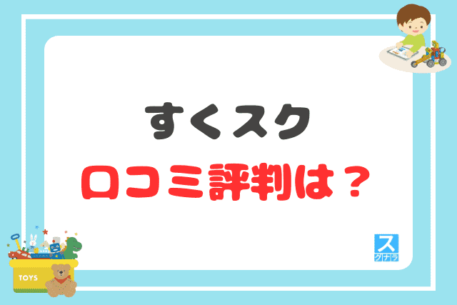 すくスクの口コミ評判は？