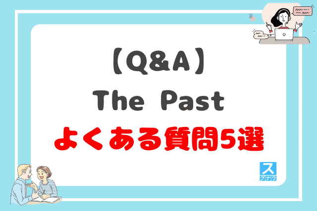 【Q&A】The Pastに関するよくある質問5選