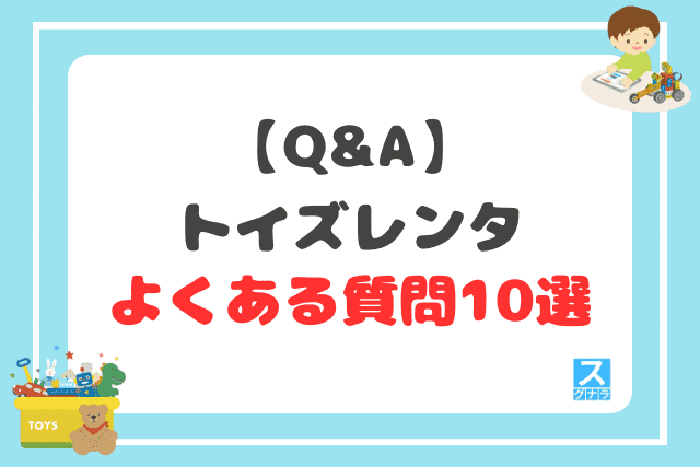 【Q&A】トイズレンタに関するよくある質問10選