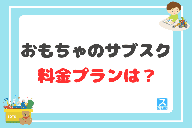 おもちゃのサブスクの料金プランは？