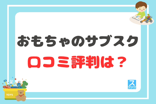 おもちゃのサブスクの口コミ評判は？