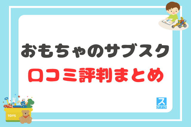 おもちゃのサブスクの口コミ評判 まとめ